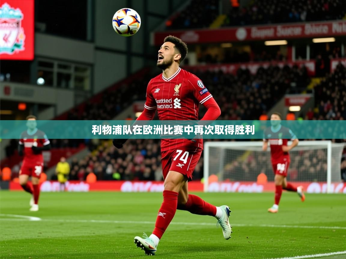 2025 极速体育吧利物浦队在欧洲比赛中再次取得胜利  第2张