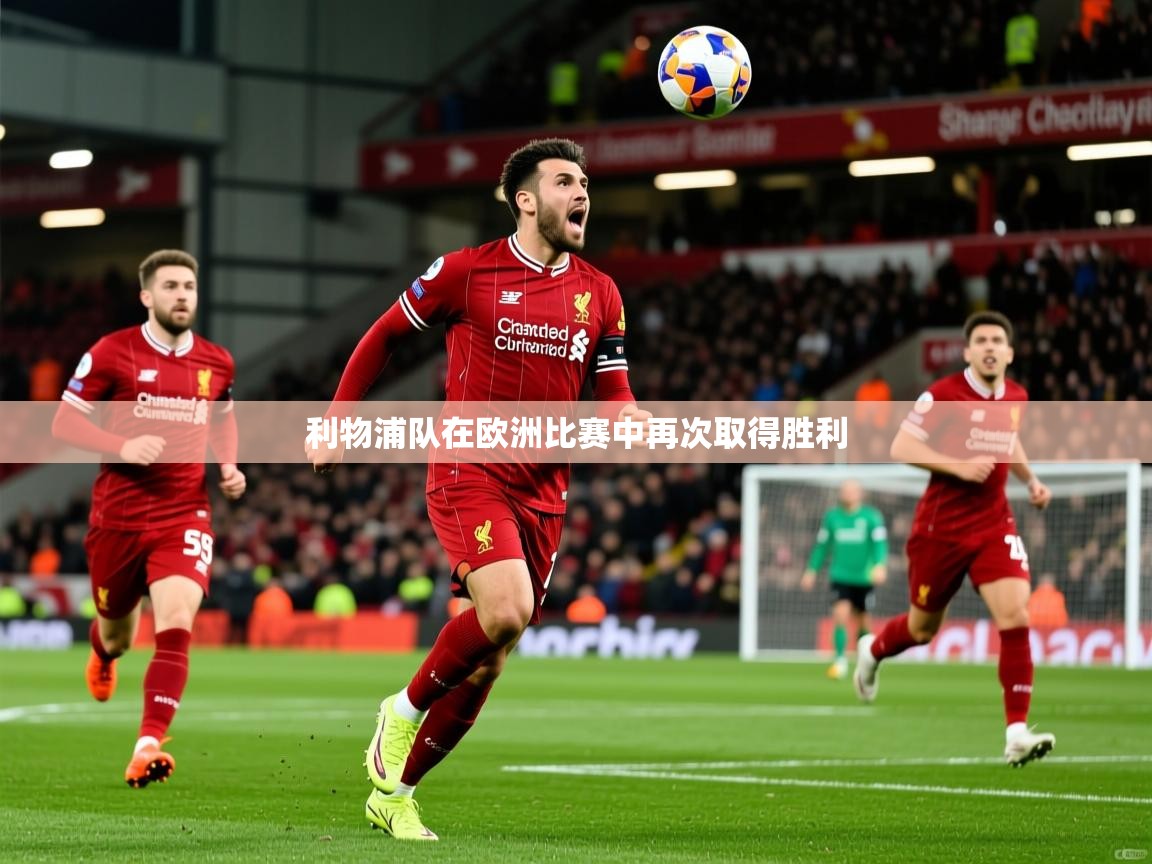 2025 极速体育吧利物浦队在欧洲比赛中再次取得胜利  第4张