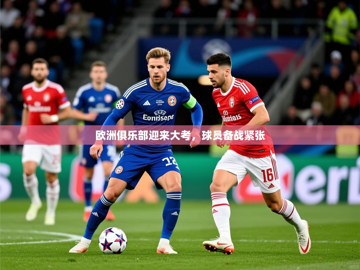 2025 极速体育在线欧洲俱乐部迎来大考，球员备战紧张  第2张