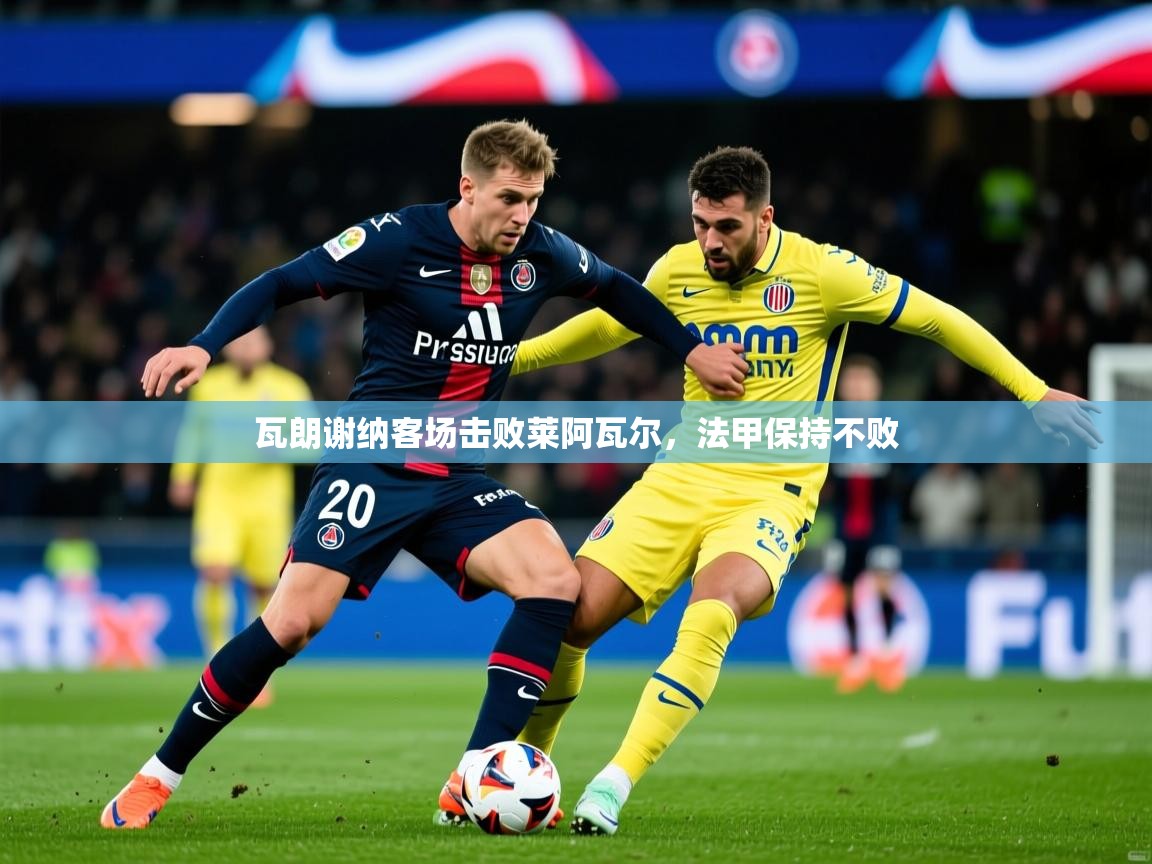 2026 极速体育直播瓦朗谢纳客场击败莱阿瓦尔，法甲保持不败  第1张