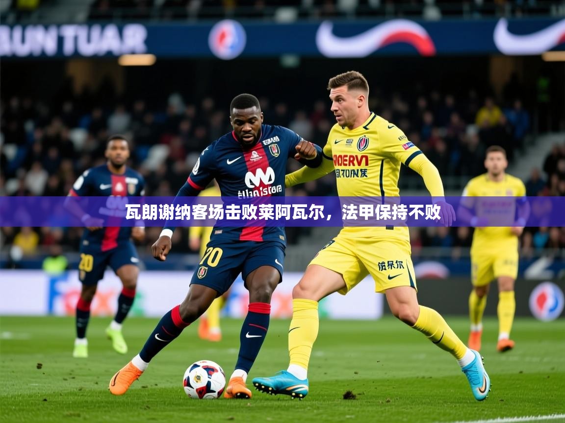 2026 极速体育直播瓦朗谢纳客场击败莱阿瓦尔，法甲保持不败  第2张