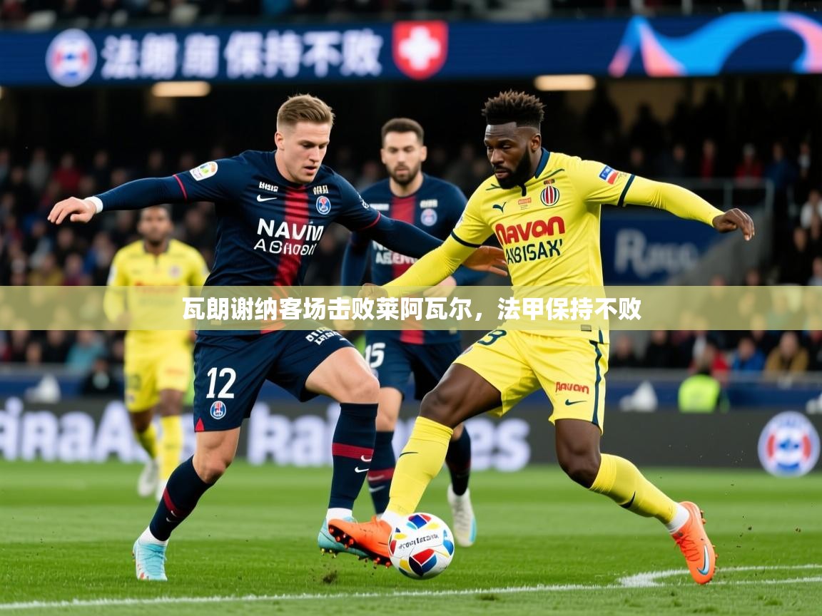 2026 极速体育直播瓦朗谢纳客场击败莱阿瓦尔，法甲保持不败  第3张