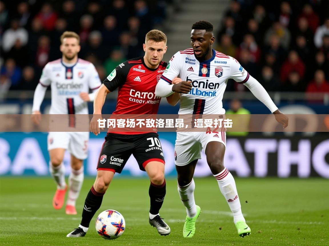 2026 极速体育nba甘冈客场不敌洛里昂，遭受打击  第1张