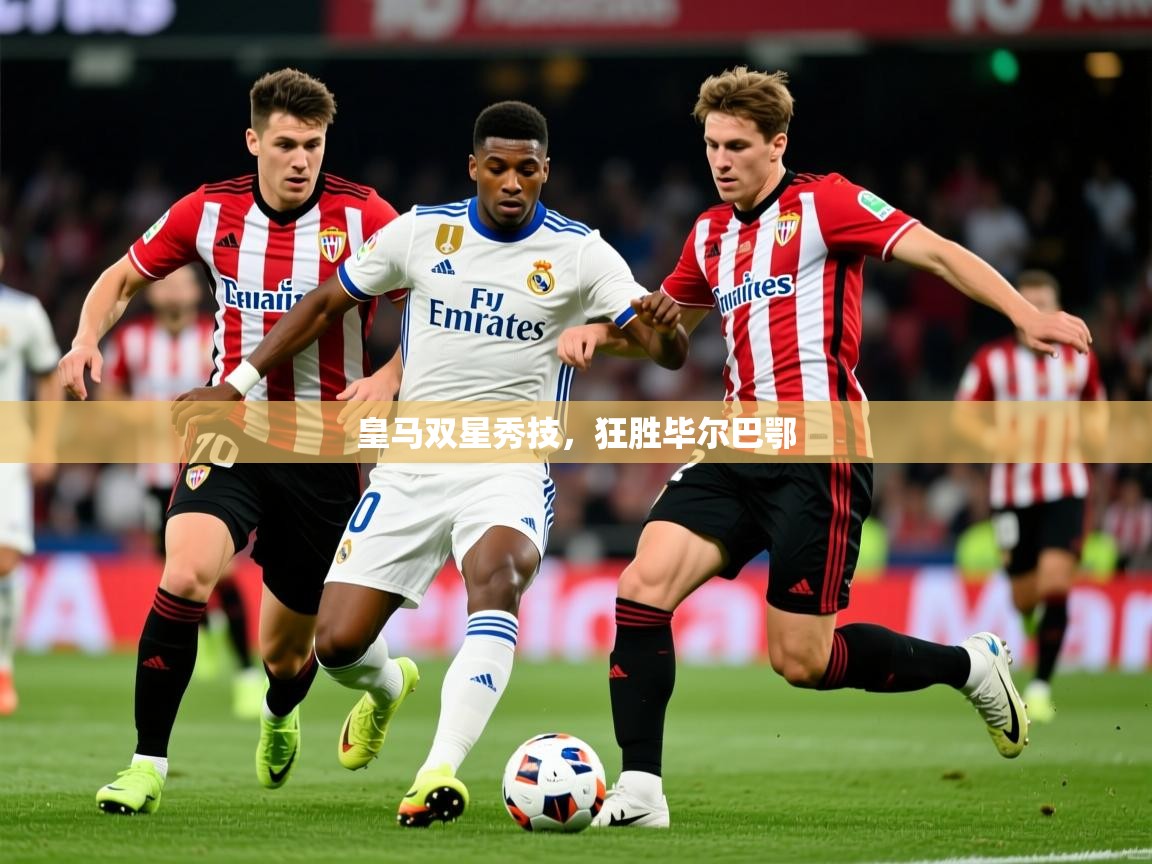 2026 极速体育nba皇马双星秀技,狂胜毕尔巴鄂 第1张