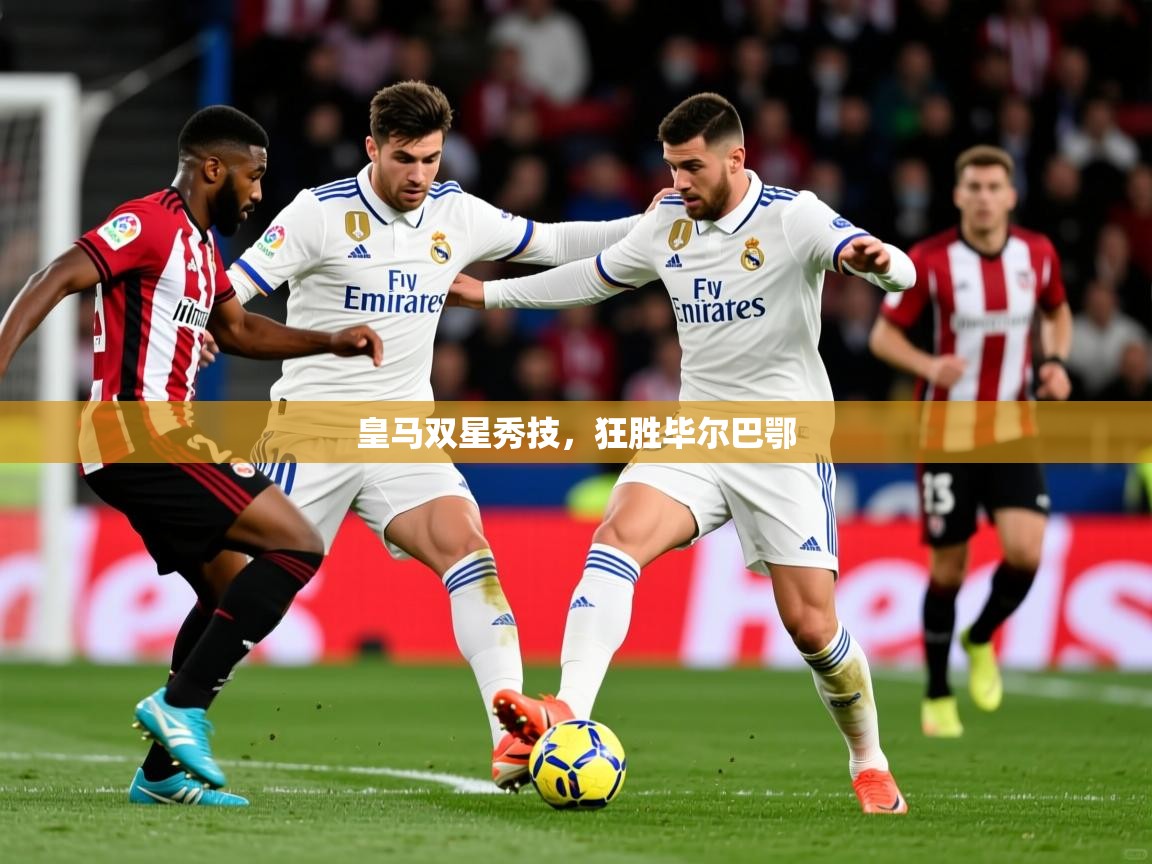 2026 极速体育nba皇马双星秀技,狂胜毕尔巴鄂 第3张