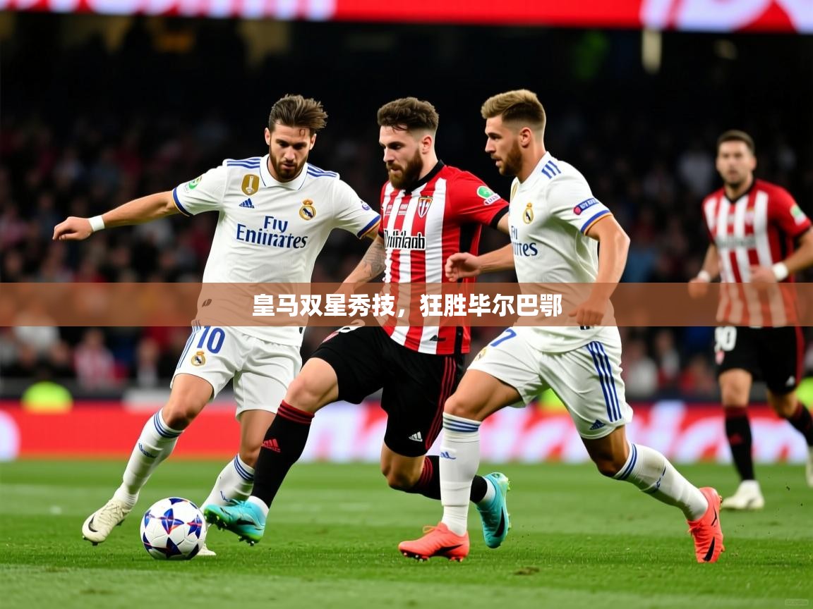 2026 极速体育nba皇马双星秀技,狂胜毕尔巴鄂 第4张
