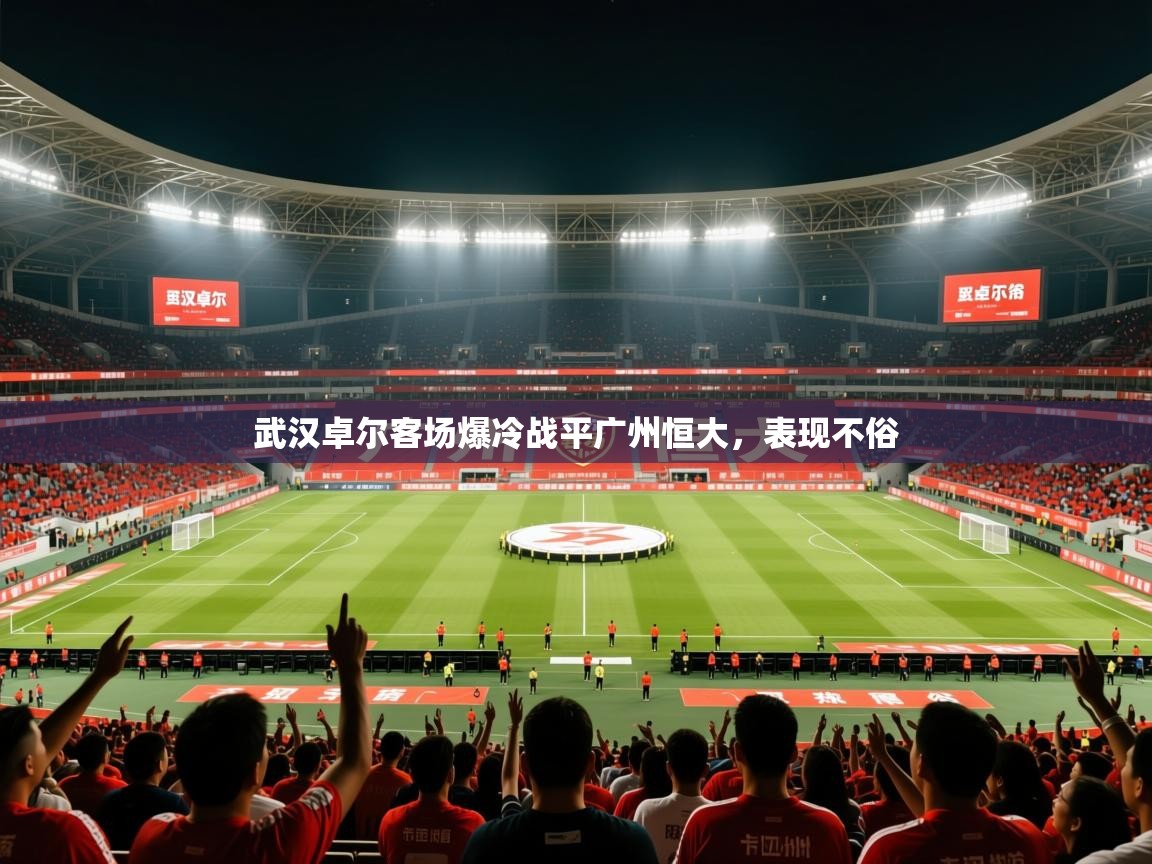 2026 极速体育在线观看武汉卓尔客场爆冷战平广州恒大，表现不俗  第1张