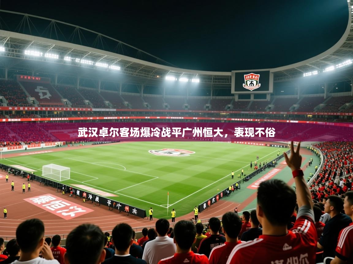 2026 极速体育在线观看武汉卓尔客场爆冷战平广州恒大，表现不俗  第4张