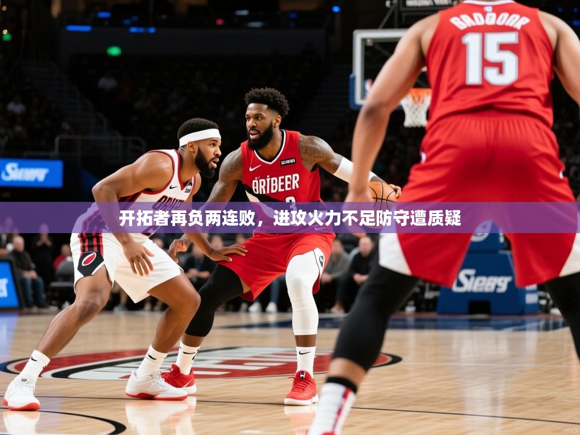 2026 极速体育直播开拓者再负两连败，进攻火力不足防守遭质疑  第1张