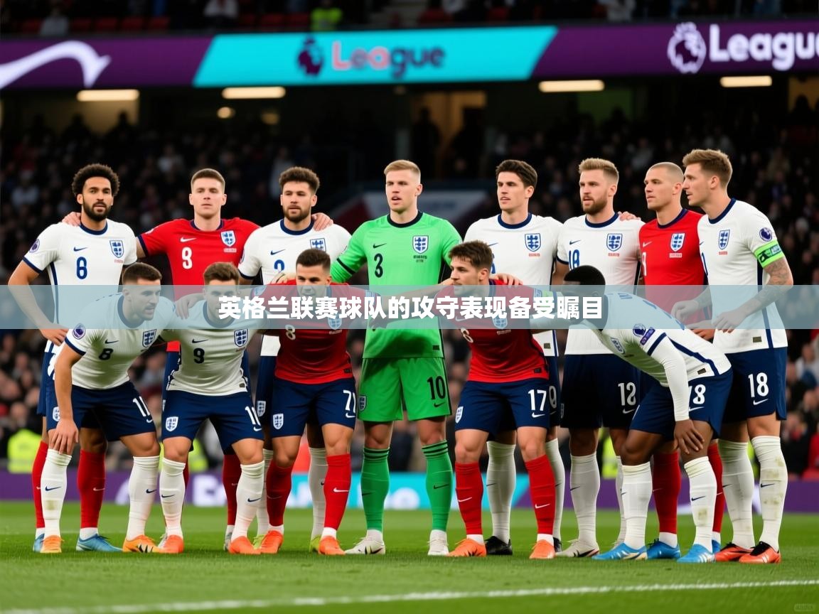 2026 极速体育在线英格兰联赛球队的攻守表现备受瞩目  第3张