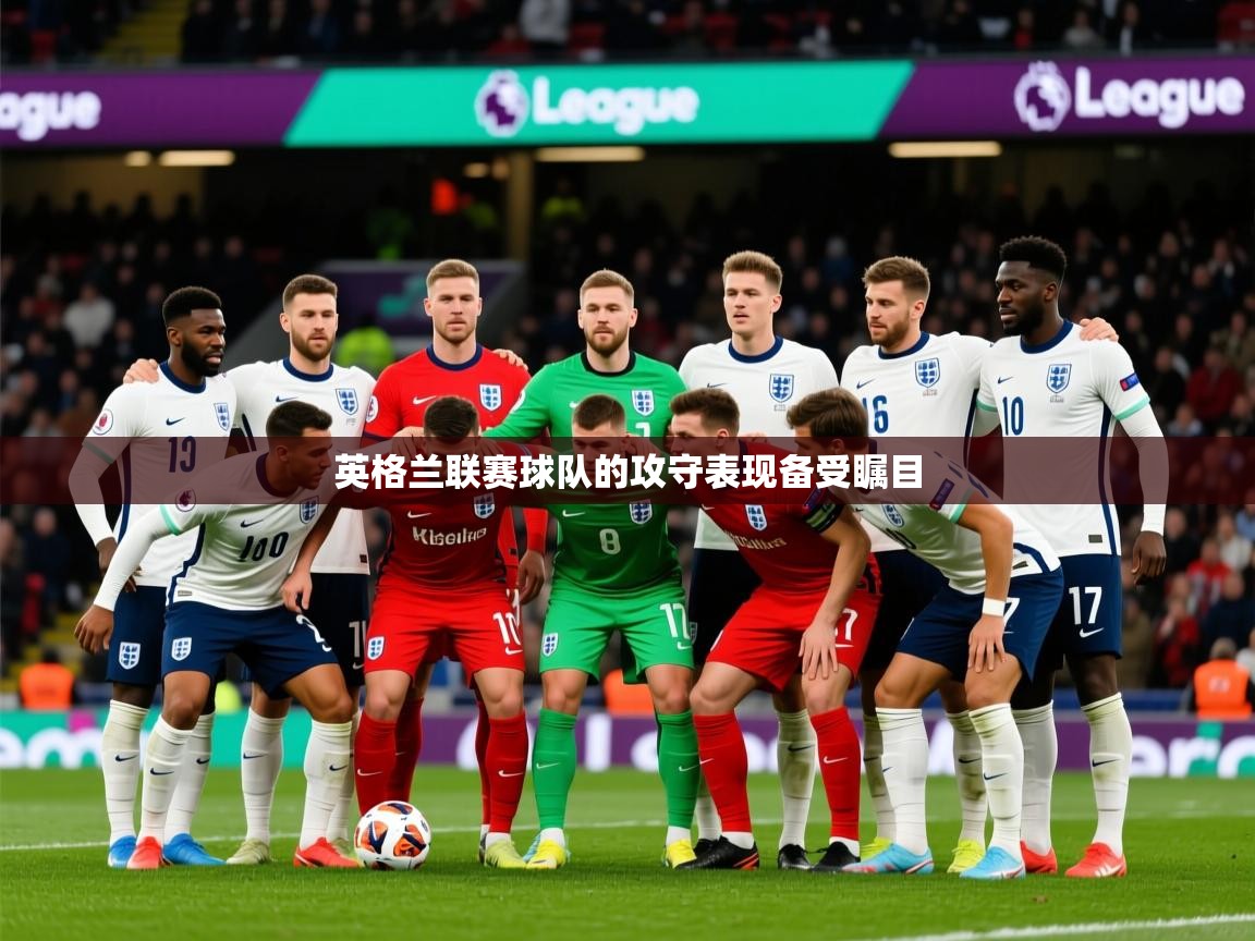 2026 极速体育在线英格兰联赛球队的攻守表现备受瞩目  第4张