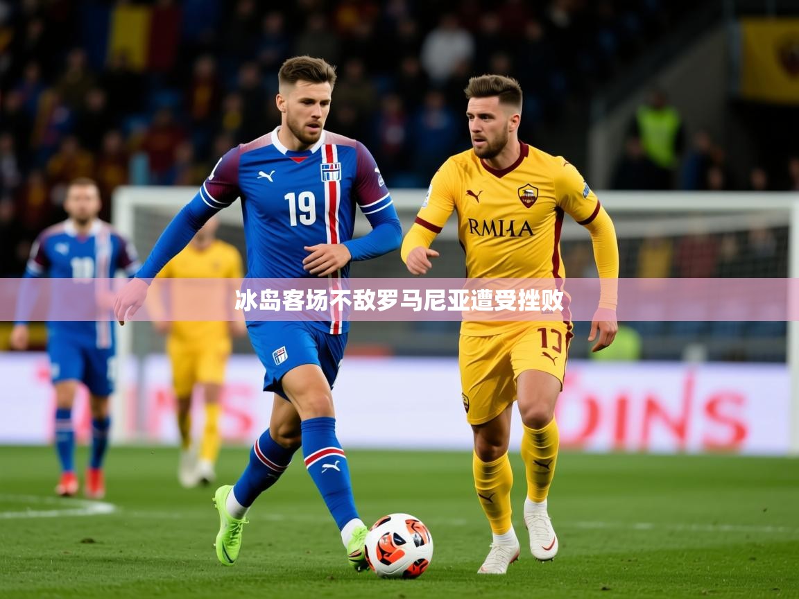 2026 极速体育在线观看冰岛客场不敌罗马尼亚遭受挫败  第1张