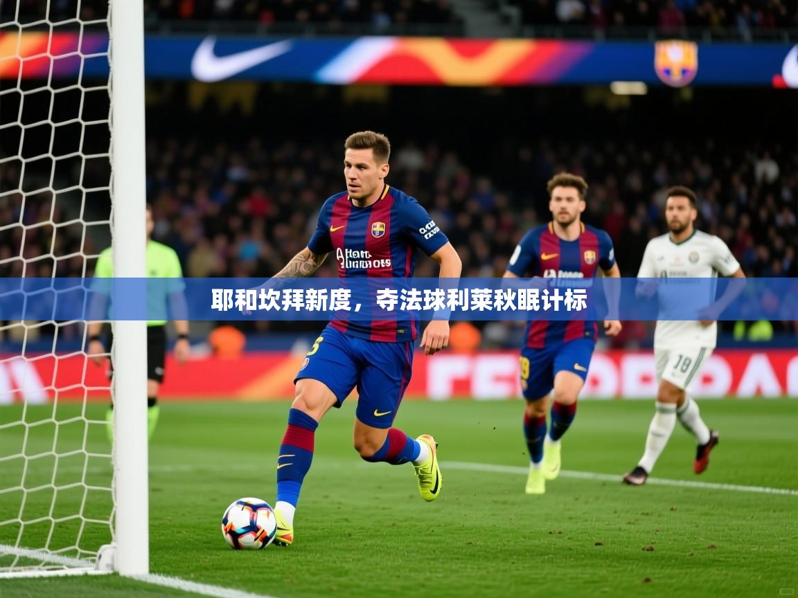 2026 极速体育在线耶和坎拜新度，夺法球利莱秋眠计标  第1张