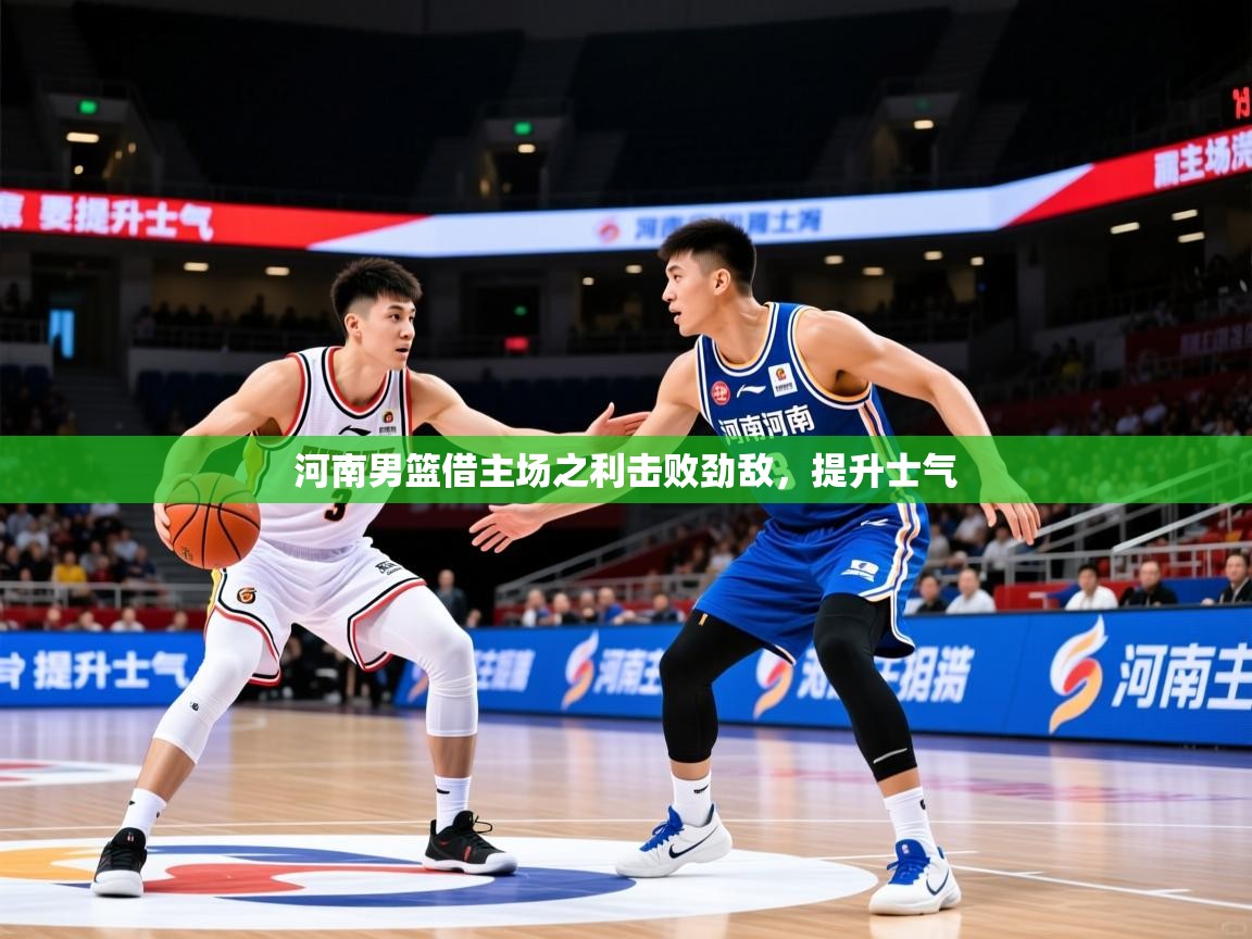 2026 极速体育直播河南男篮借主场之利击败劲敌,提升士气 第4张