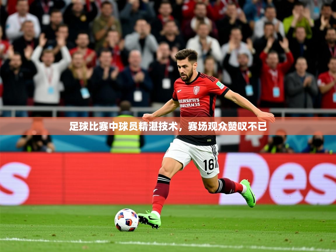 2026 极速体育直播足球比赛中球员精湛技术，赛场观众赞叹不已  第4张