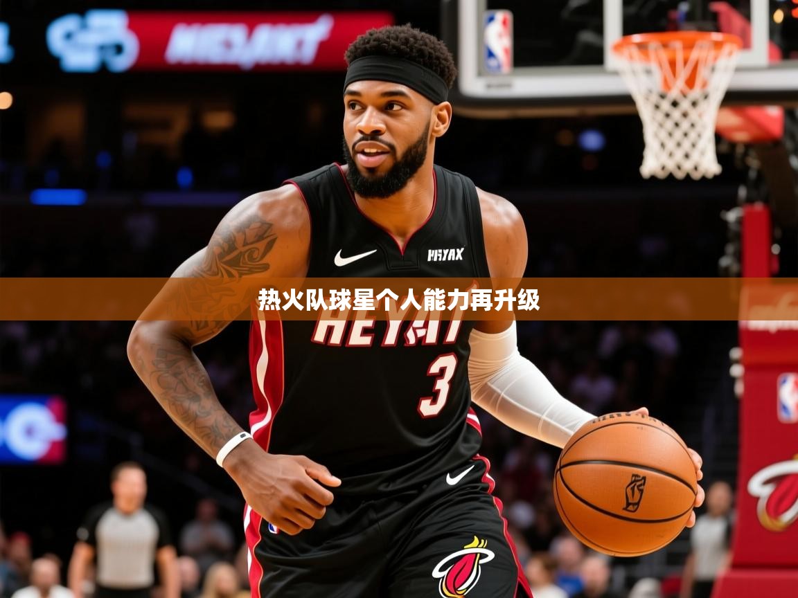 2026 极速体育jrs直播在线观看热火队球星个人能力再升级 第4张
