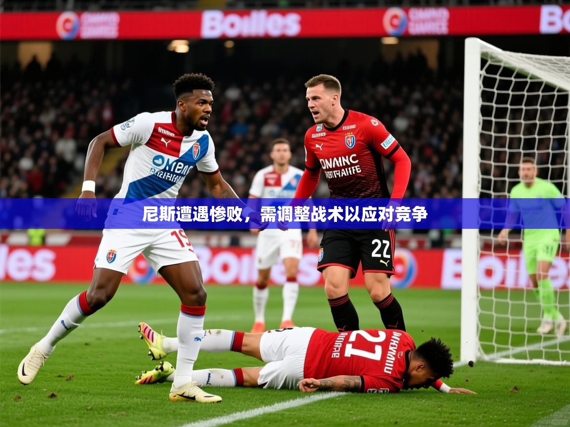 2026 极速体育在线观看尼斯遭遇惨败，需调整战术以应对竞争