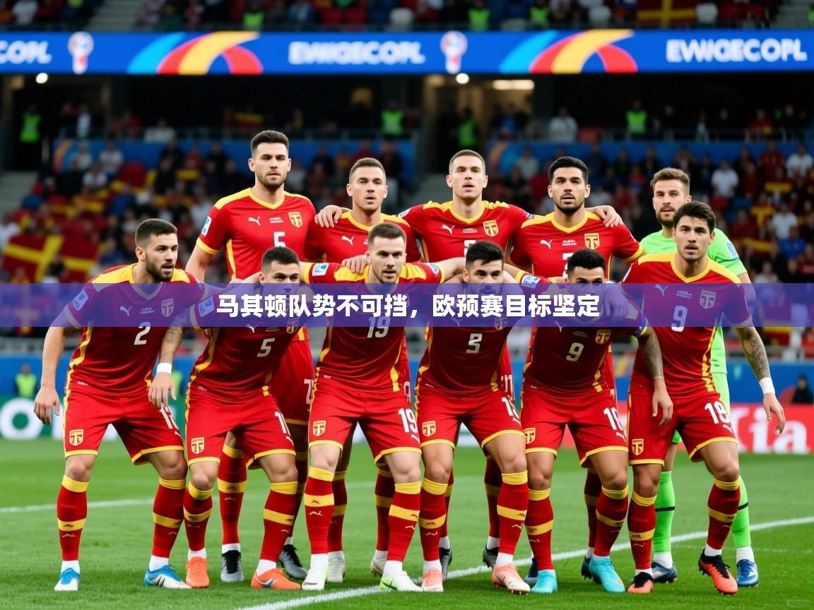 2026 极速体育在线观看马其顿队势不可挡，欧预赛目标坚定  第3张