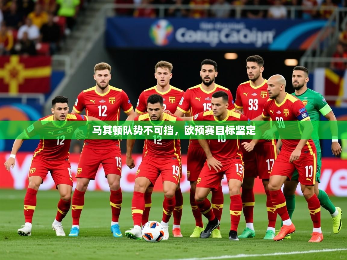 2026 极速体育在线观看马其顿队势不可挡，欧预赛目标坚定  第4张