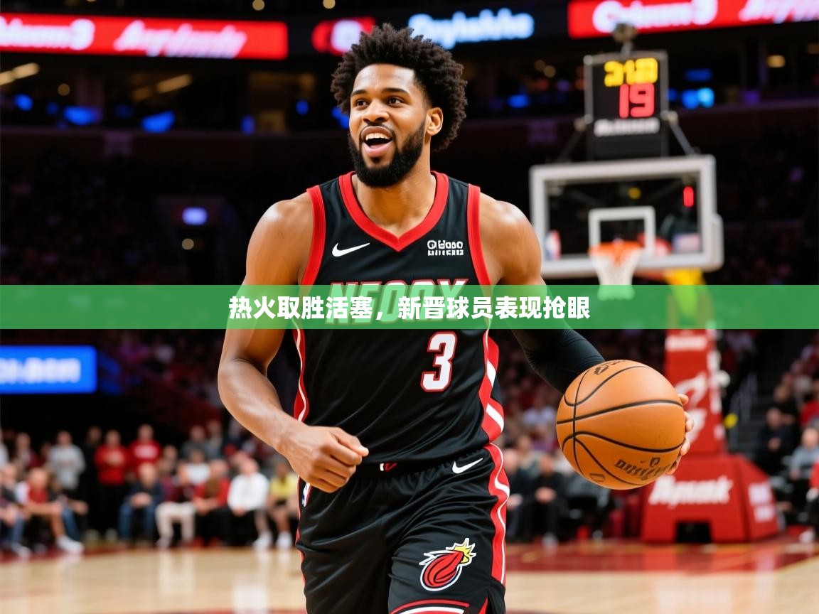 2026 极速体育直播热火取胜活塞，新晋球员表现抢眼  第3张