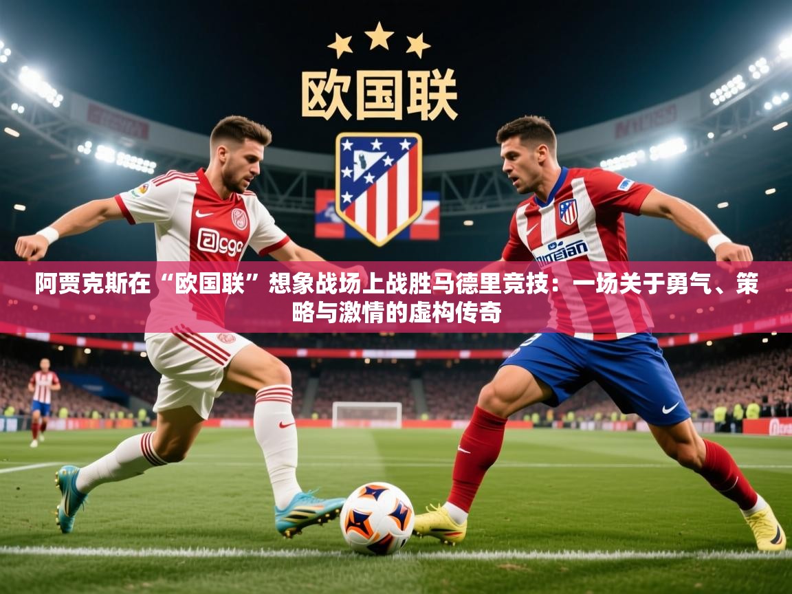 2026 极速体育吧阿贾克斯在“欧国联”想象战场上战胜马德里竞技:一场关于勇气、策略与激情的虚构传奇 第4张