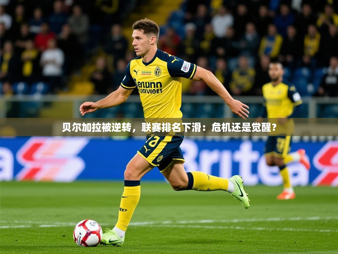 2026 极速体育贝尔加拉被逆转，联赛排名下滑：危机还是觉醒？  第3张