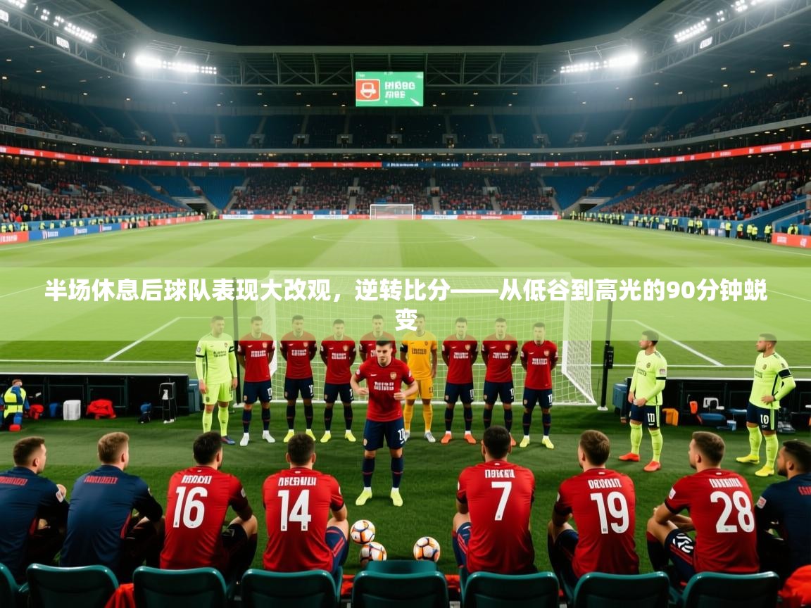 2026 极速体育jrs直播在线观看半场休息后球队表现大改观，逆转比分——从低谷到高光的90分钟蜕变  第2张