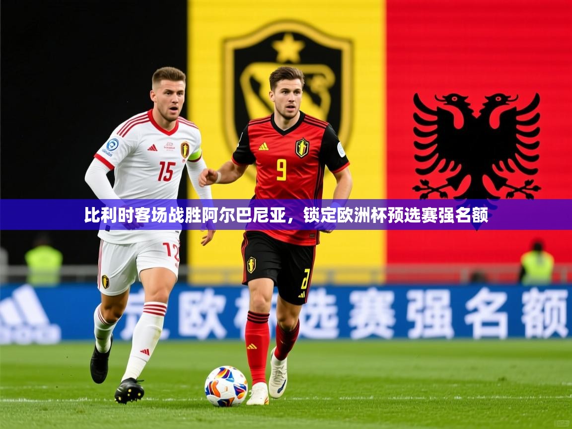 2026 极速体育直播nba比利时客场战胜阿尔巴尼亚，锁定欧洲杯预选赛强名额  第2张