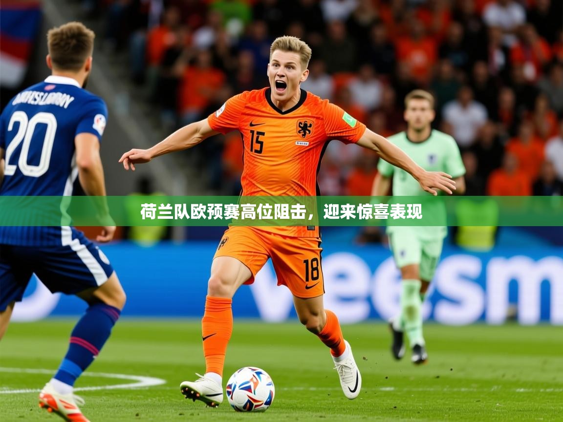 2026 极速体育吧荷兰队欧预赛高位阻击，迎来惊喜表现